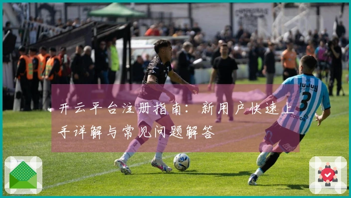 开云平台注册指南：新用户快速上手详解与常见问题解答
