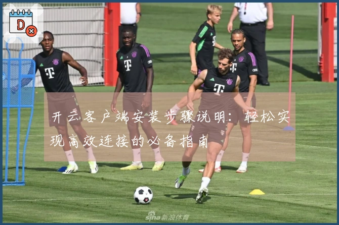 开云客户端安装步骤说明：轻松实现高效连接的必备指南