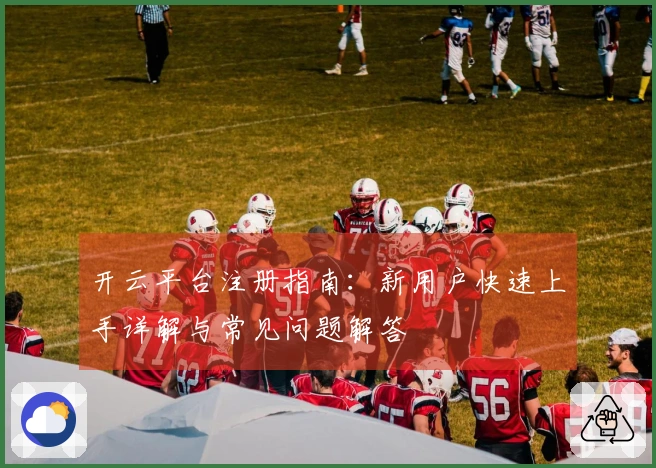 开云平台注册指南：新用户快速上手详解与常见问题解答