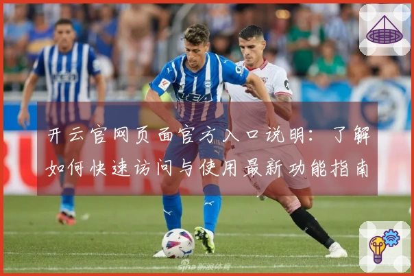 开云官网页面官方入口说明：了解如何快速访问与使用最新功能指南