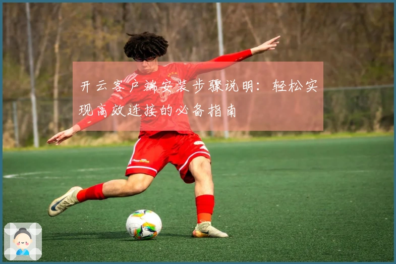 开云客户端安装步骤说明：轻松实现高效连接的必备指南