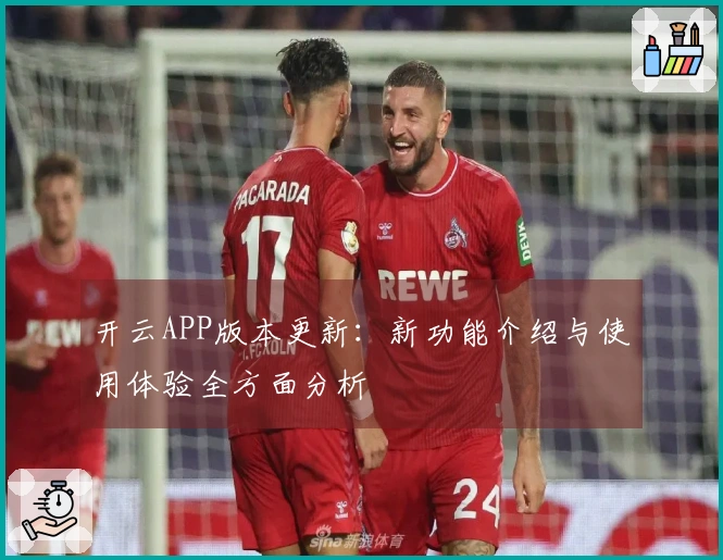 开云APP版本更新：新功能介绍与使用体验全方面分析