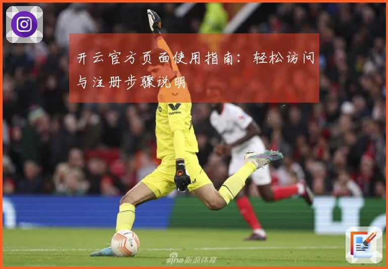 开云官方页面使用指南：轻松访问与注册步骤说明