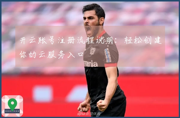开云账号注册流程说明：轻松创建你的云服务入口